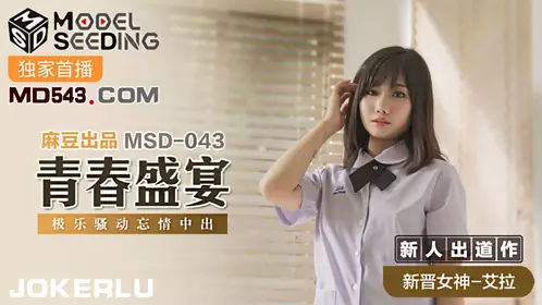 MSD-043 艾拉 青春盛宴 极乐骚动忘情中出 麻豆传媒映画