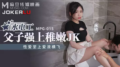 麻豆传媒映画.MPG-015.林嫣.忄生爱至上爱液横飞.水电工父子强上稚嫩JK