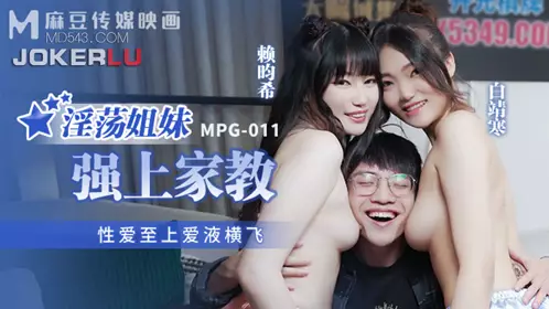 麻豆传媒映画.MPG-011.白靖寒.赖畇希.忄生爱至上爱液横飞.淫荡姐妹强上家教