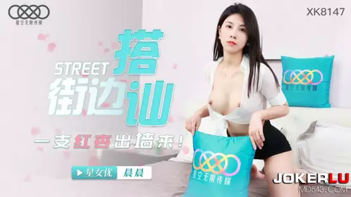 XK8147 晨晨 街头搭讪一只红杏出墙来 星空无限传媒