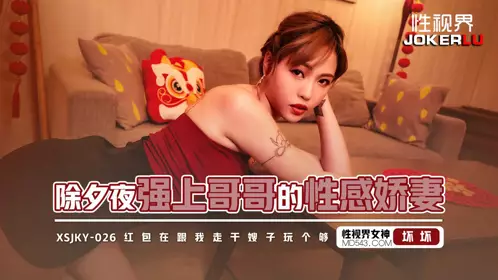 忄生视界传媒.xsjky026.羽芮.除夕夜强上哥哥的忄生感娇妻