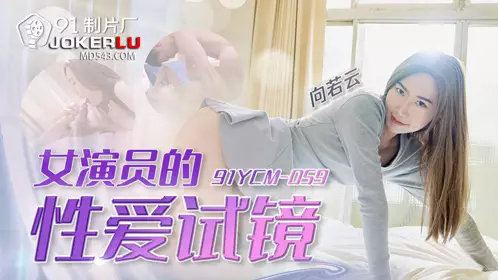 91制片厂・91YCM-059・向若云・女演员的性爱试镜
