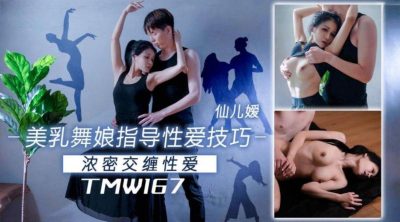 天美传媒・TMW167・美乳舞娘指导性爱技巧・仙儿嫒