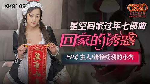XK8109 回家的诱惑EP4主人请接受我的小穴