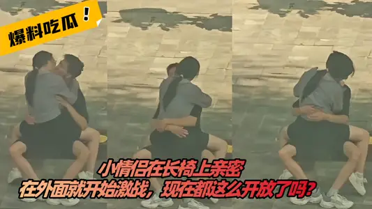 【吃瓜】小情侣在长椅上亲密，在外面就开始激战，现在都这幺开放了吗？