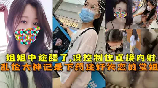 【姐弟】记录下药迷奸失恋的堂姐，姐姐中途醒了,没控制住直接内射