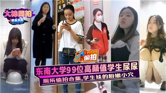 【厕所偷拍合集】东南大学99位高颜值学生尿尿，学生妹的粉嫩小穴